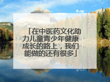 在中医药文化助力儿童青少年健康成长的路上，我们能做的还有很多