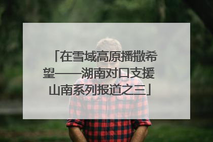 在雪域高原播撒希望——湖南对口支援山南系列报道之三