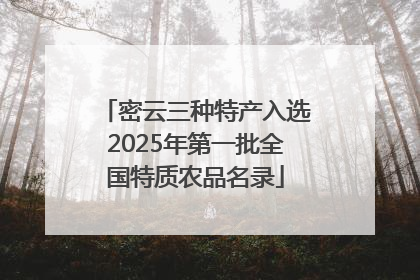 密云三种特产入选2025年第一批全国特质农品名录