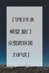 孕妇羊水破裂 厦门交警跨区接力护送