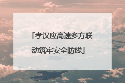 孝汉应高速多方联动筑牢安全防线
