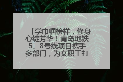 学巾帼榜样，修身心绽芳华！青岛地铁5、8号线项目携手多部门，为女职工打造别样文化盛宴