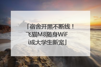 宿舍开黑不断线！飞猫M8随身WiFi成大学生新宠