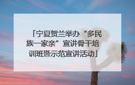 宁夏贺兰举办“多民族一家亲”宣讲骨干培训班暨示范宣讲活动