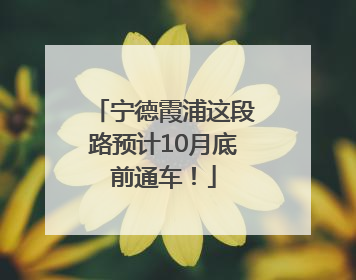 宁德霞浦这段路预计10月底前通车！