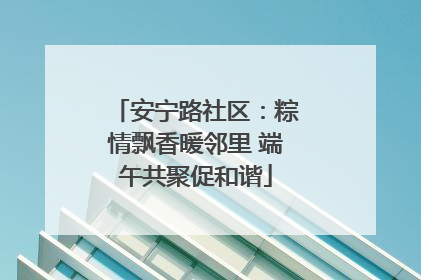 安宁路社区：粽情飘香暖邻里 端午共聚促和谐