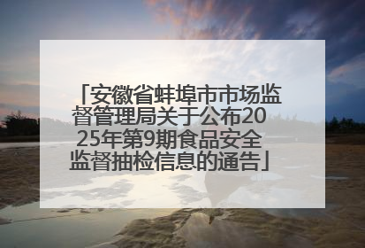 安徽省蚌埠市市场监督管理局关于公布2025年第9期食品安全监督抽检信息的通告