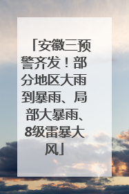 安徽三预警齐发！部分地区大雨到暴雨、局部大暴雨、8级雷暴大风