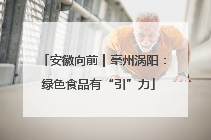 安徽向前｜亳州涡阳：绿色食品有“引”力