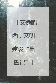 安徽肥西：文明建设“出圈记”