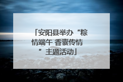 安阳县举办“粽情端午 香囊传情”主题活动