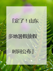 定了！山东多地暑假放假时间公布
