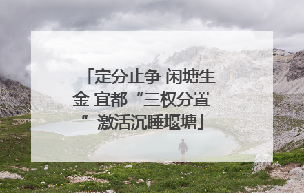 定分止争 闲塘生金 宜都“三权分置”激活沉睡堰塘