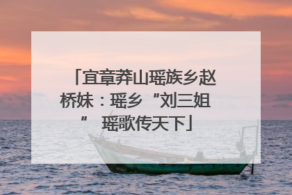 宜章莽山瑶族乡赵桥妹：瑶乡“刘三姐” 瑶歌传天下