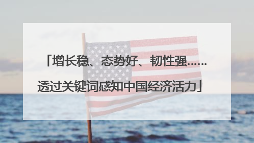 增长稳、态势好、韧性强……透过关键词感知中国经济活力