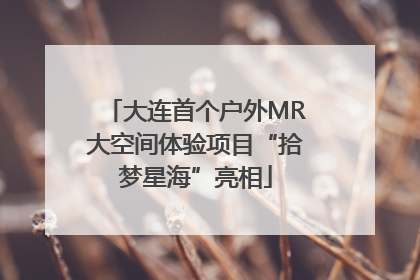 大连首个户外MR大空间体验项目“拾梦星海”亮相