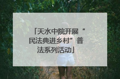 天水中院开展“民法典进乡村”普法系列活动