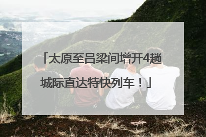 太原至吕梁间增开4趟城际直达特快列车！