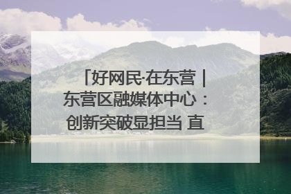 好网民·在东营｜东营区融媒体中心：创新突破显担当 直播赋能谱华章