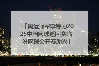 奥运冠军李婷为2025中国网球巡回赛临汾网球公开赛助兴