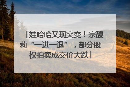 娃哈哈又现突变！宗馥莉“一进一退”，部分股权拍卖成交价大跌