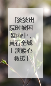 婆婆出院时被困暴雨中，黄石全城上演暖心救援