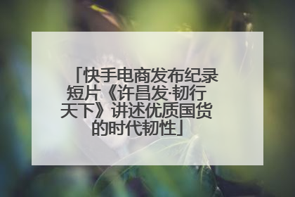 快手电商发布纪录短片《许昌发·韧行天下》讲述优质国货的时代韧性