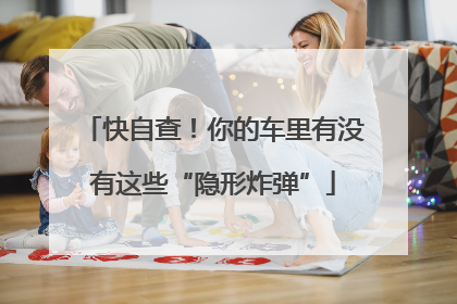 快自查！你的车里有没有这些“隐形炸弹”