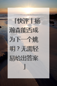 快评丨杨瀚森能否成为下一个姚明？无需轻易给出答案