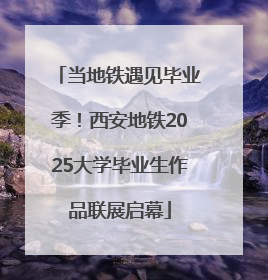 当地铁遇见毕业季！西安地铁2025大学毕业生作品联展启幕