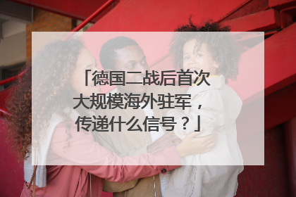 德国二战后首次大规模海外驻军，传递什么信号？