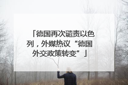 德国再次谴责以色列，外媒热议“德国外交政策转变”