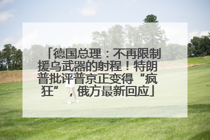 德国总理：不再限制援乌武器的射程！特朗普批评普京正变得“疯狂”，俄方最新回应