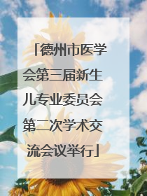 德州市医学会第三届新生儿专业委员会第二次学术交流会议举行
