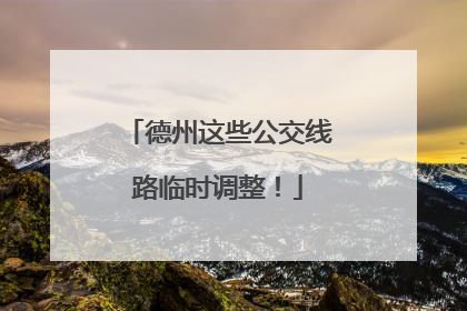 德州这些公交线路临时调整！