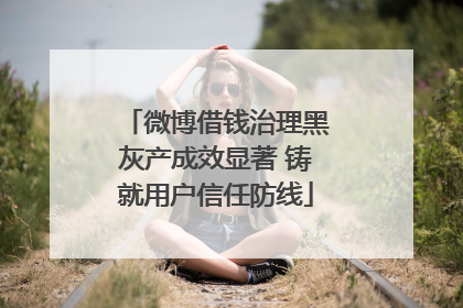 微博借钱治理黑灰产成效显著 铸就用户信任防线