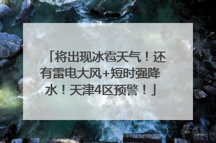 将出现冰雹天气！还有雷电大风+短时强降水！天津4区预警！