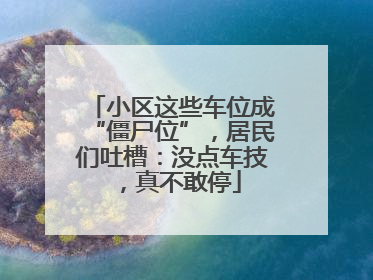 小区这些车位成“僵尸位”，居民们吐槽：没点车技，真不敢停