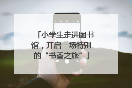 小学生走进图书馆，开启一场特别的“书香之旅”