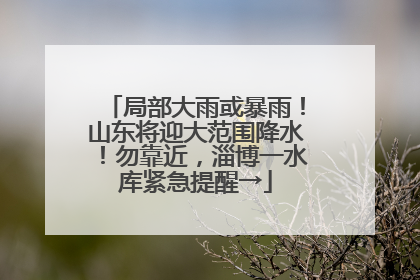 局部大雨或暴雨！山东将迎大范围降水！勿靠近，淄博一水库紧急提醒→