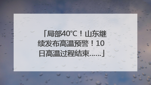 局部40℃！山东继续发布高温预警！10日高温过程结束……