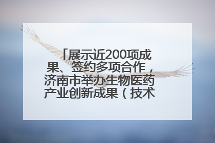 展示近200项成果、签约多项合作，济南市举办生物医药产业创新成果（技术）转化供需对接会