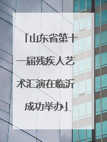 山东省第十一届残疾人艺术汇演在临沂成功举办