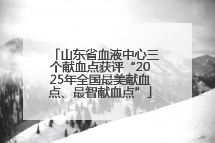 山东省血液中心三个献血点获评“2025年全国最美献血点、最智献血点”