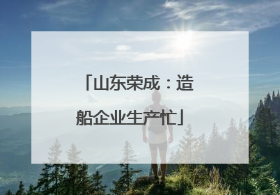 山东荣成：造船企业生产忙