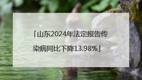 山东2024年法定报告传染病同比下降13.98%