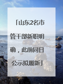 山东2名市管干部新职明确，此前同日公示拟履新