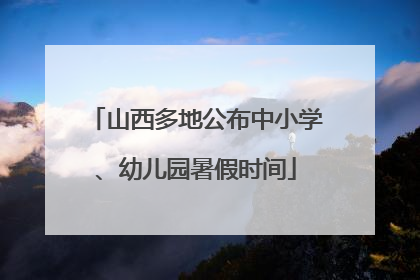 山西多地公布中小学、幼儿园暑假时间