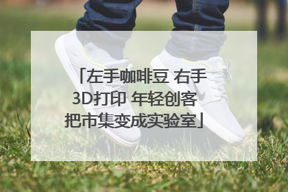 左手咖啡豆 右手3D打印 年轻创客把市集变成实验室