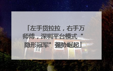 左手货拉拉，右手万师傅，深圳平台模式“隐形冠军”强势崛起